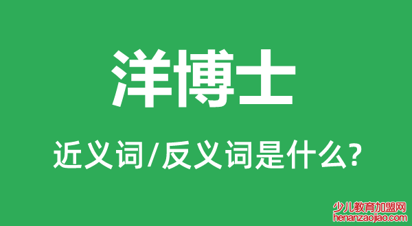 洋博士的近义词和反义词是什么,洋博士是什么意思