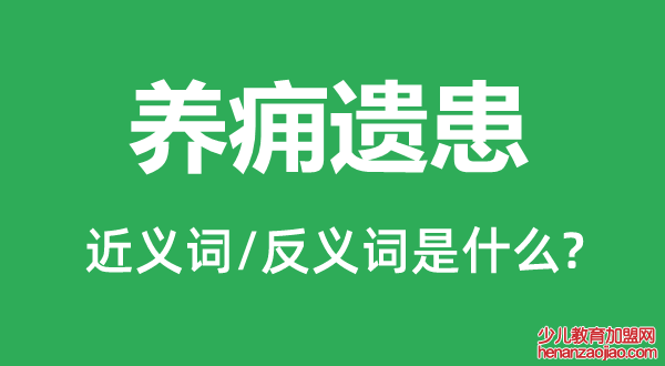 养痈遗患的近义词和反义词是什么,养痈遗患是什么意思