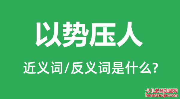 以势压人的近义词和反义词是什么,以势压人是什么意思