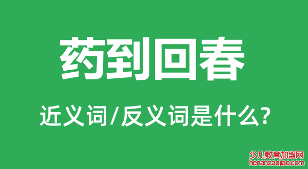 药到回春的近义词和反义词是什么,药到回春是什么意思