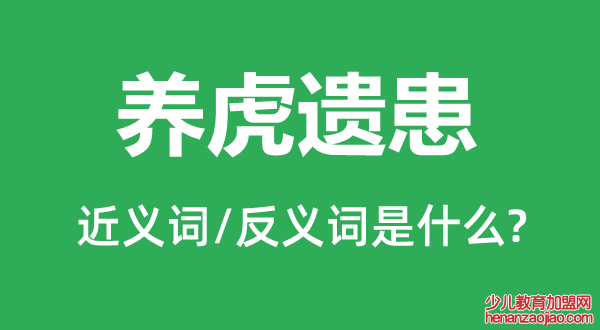 养虎遗患的近义词和反义词是什么,养虎遗患是什么意思