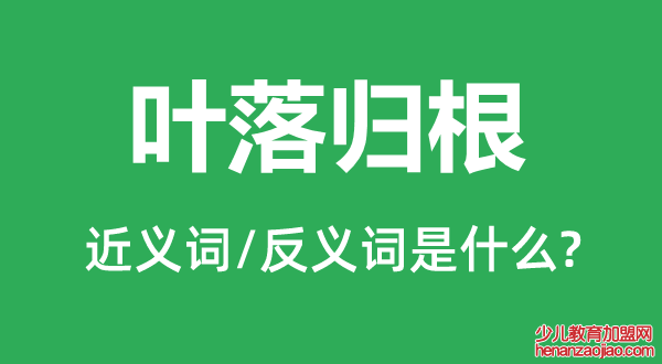 叶落归根的近义词和反义词是什么,叶落归根是什么意思