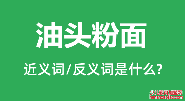 油头粉面的近义词和反义词是什么,油头粉面是什么意思