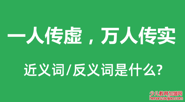 一人传虚，万人传实的近义词和反义词是什么,一人传虚，万人传实是什么意思