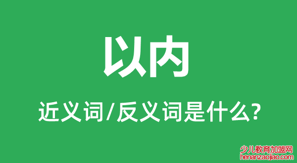 以内的近义词和反义词是什么,以内是什么意思