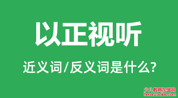 以正视听的近义词和反义词是什么,以正视听是什么意思