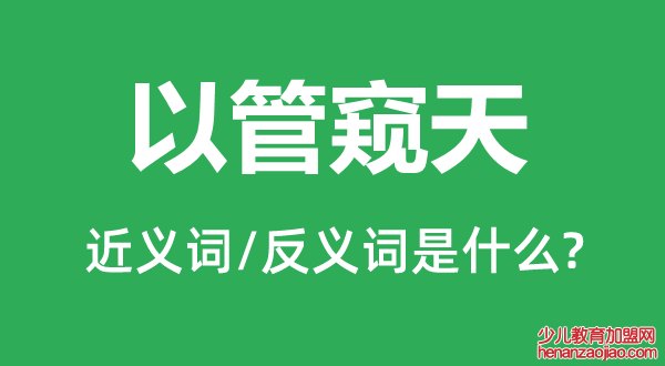 以管窥天的近义词和反义词是什么,以管窥天是什么意思