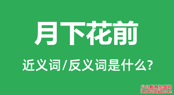 月下花前的近义词和反义词是什么,月下花前是什么意思