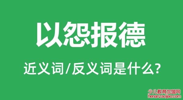 以怨报德的近义词和反义词是什么,以怨报德是什么意思