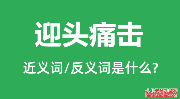 迎头痛击的近义词和反义词是什么,迎头痛击是什么意思