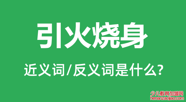 引火烧身的近义词和反义词是什么,引火烧身是什么意思