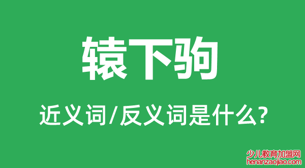 辕下驹的近义词和反义词是什么,辕下驹是什么意思