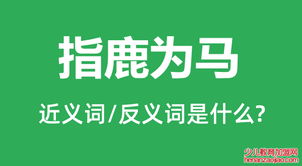 指鹿为马的近义词和反义词是什么,指鹿为马是什么意思