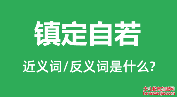 镇定自若的近义词和反义词是什么,镇定自若是什么意思