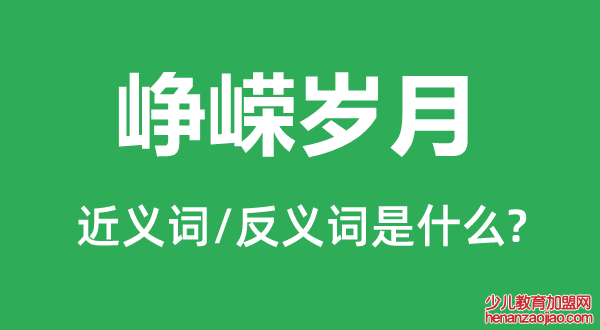 峥嵘岁月的近义词和反义词是什么,峥嵘岁月是什么意思