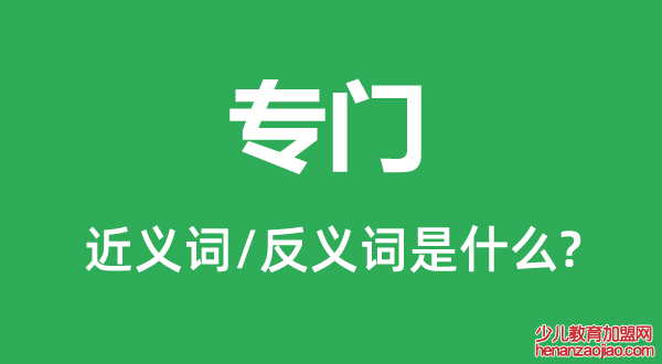 专门的近义词和反义词是什么,专门是什么意思