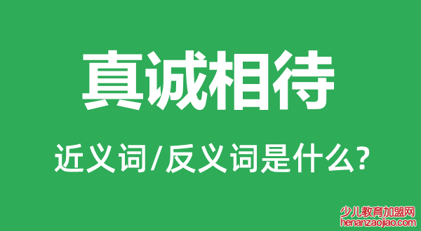 真诚相待的近义词和反义词是什么,真诚相待是什么意思