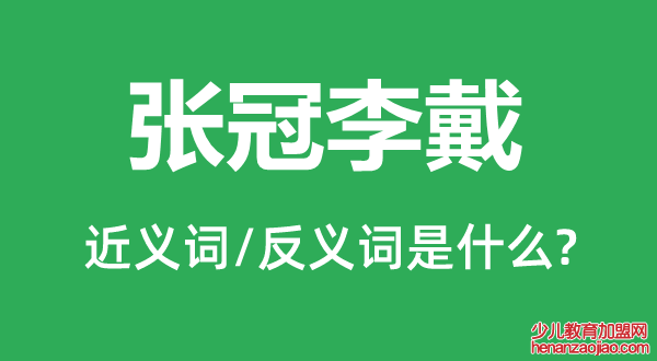 张冠李戴的近义词和反义词是什么,张冠李戴是什么意思