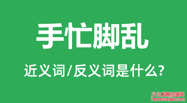 手忙脚乱的近义词和反义词是什么,手忙脚乱是什么意思