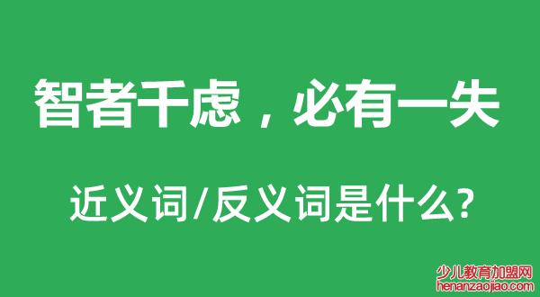 智者千虑，必有一失的近义词和反义词是什么,智者千虑，必有一失是什么意思