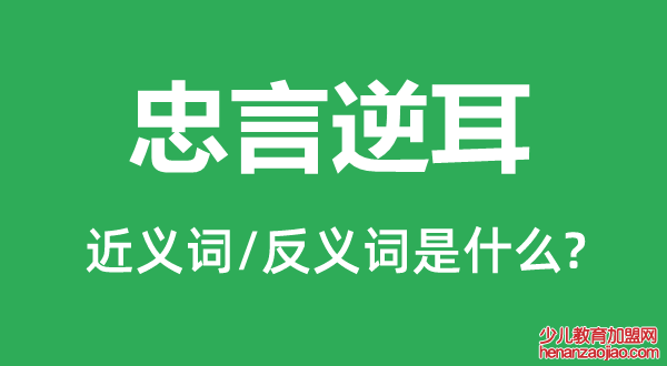 忠言逆耳的近义词和反义词是什么,忠言逆耳是什么意思