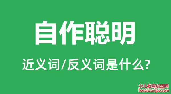 自作聪明的近义词和反义词是什么,自作聪明是什么意思