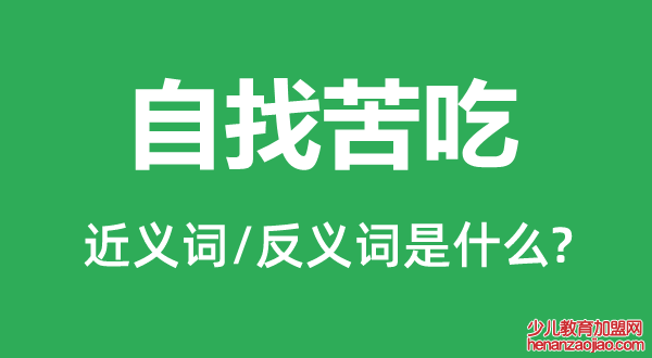 自找苦吃的近义词和反义词是什么,自找苦吃是什么意思