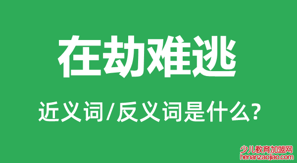 在劫难逃的近义词和反义词是什么,在劫难逃是什么意思