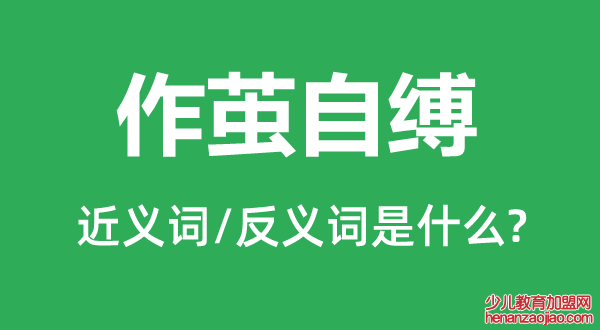 作茧自缚的近义词和反义词是什么,作茧自缚是什么意思