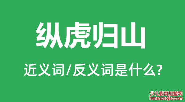 纵虎归山的近义词和反义词是什么,纵虎归山是什么意思