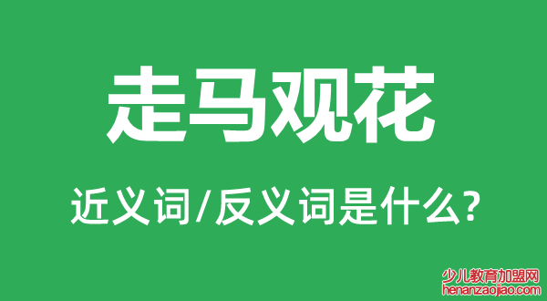 走马观花的近义词和反义词是什么,走马观花是什么意思