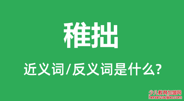 稚拙的近义词和反义词是什么,稚拙是什么意思