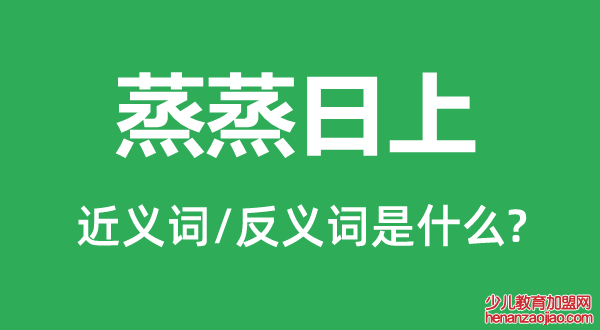 蒸蒸日上的近义词和反义词是什么,蒸蒸日上是什么意思