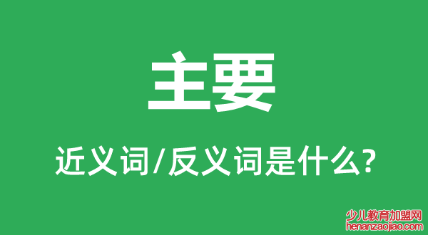 主要的近义词和反义词是什么,主要是什么意思