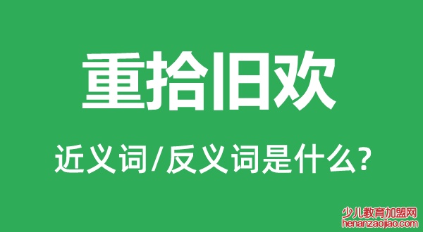 重拾旧欢的近义词和反义词是什么,重拾旧欢是什么意思