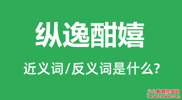 纵逸酣嬉的近义词和反义词是什么,纵逸酣嬉是什么意思