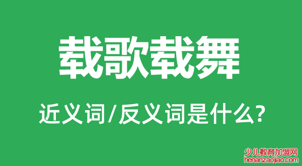 载歌载舞的近义词和反义词是什么,载歌载舞是什么意思