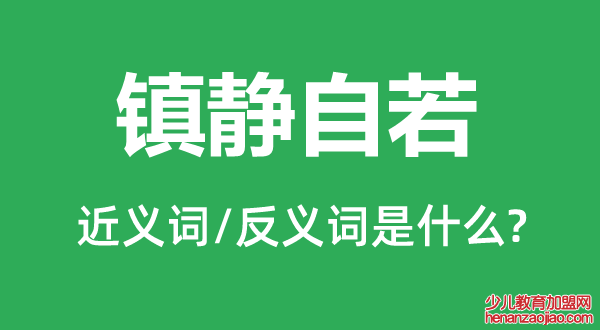 镇静自若的近义词和反义词是什么,镇静自若是什么意思