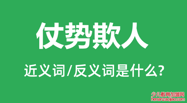仗势欺人的近义词和反义词是什么,仗势欺人是什么意思