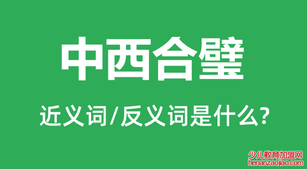 中西合璧的近义词和反义词是什么,中西合璧是什么意思