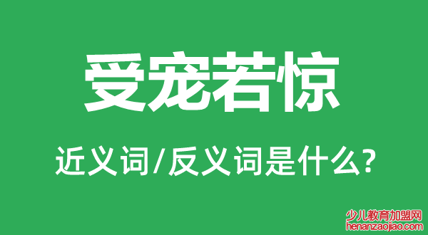 受宠若惊的近义词和反义词是什么,受宠若惊是什么意思