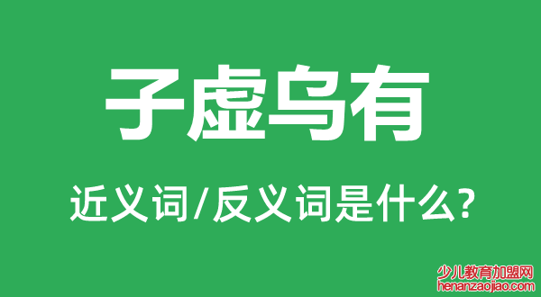 子虚乌有的近义词和反义词是什么,子虚乌有是什么意思