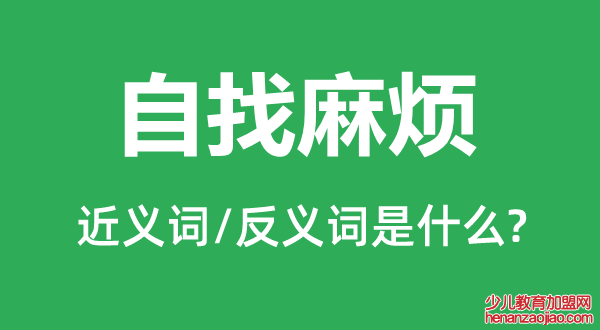 自找麻烦的近义词和反义词是什么,自找麻烦是什么意思