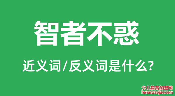 智者不惑的近义词和反义词是什么,智者不惑是什么意思