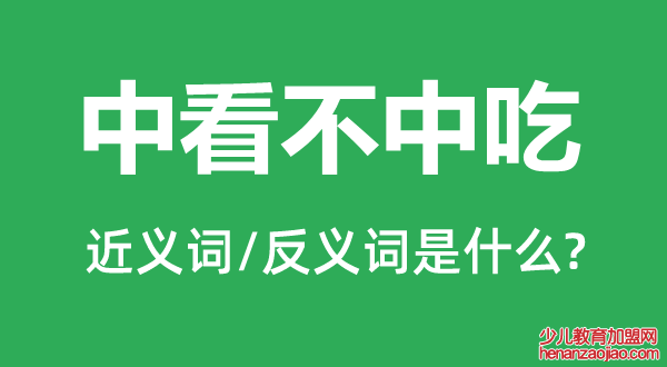 中看不中吃的近义词和反义词是什么,中看不中吃是什么意思