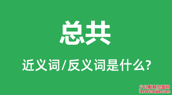 总共的近义词和反义词是什么,总共是什么意思