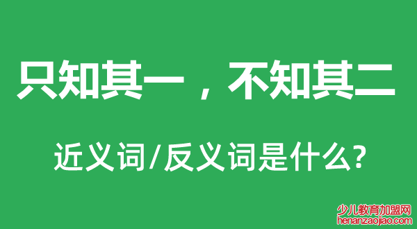 只知其一，不知其二的近义词和反义词是什么,只知其一，不知其二是什么意思