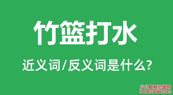 竹篮打水的近义词和反义词是什么,竹篮打水是什么意思