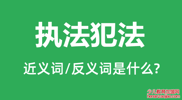 执法犯法的近义词和反义词是什么,执法犯法是什么意思
