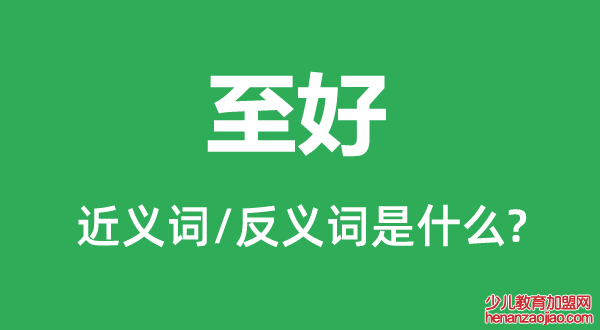 至好的近义词和反义词是什么,至好是什么意思